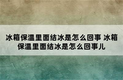 冰箱保温里面结冰是怎么回事 冰箱保温里面结冰是怎么回事儿